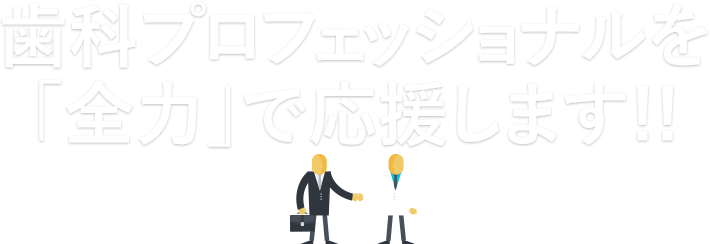 歯科プロフェッショナルを「全力」で応援します!!