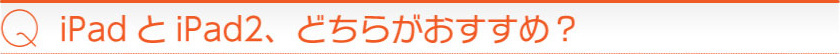 iPadとiPad2、どちらがおすすめ?