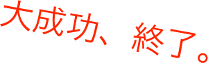 大成功、終了。